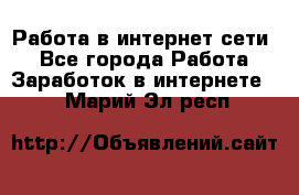 Работа в интернет сети. - Все города Работа » Заработок в интернете   . Марий Эл респ.